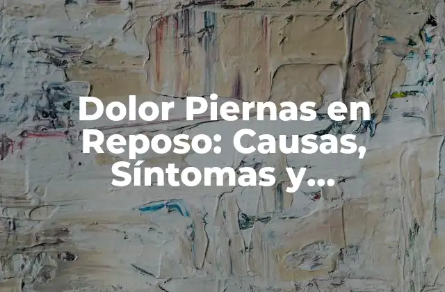 Dolor Piernas en Reposo: Causas, Síntomas y Tratamientos