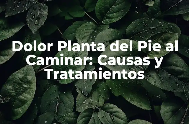 Dolor Planta Del Pie Al Caminar: Causas y Tratamientos