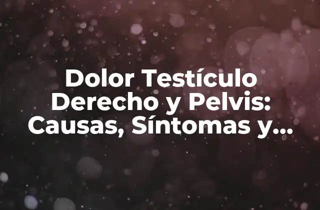 Dolor Testículo Derecho y Pelvis: Causas, Síntomas y Tratamiento