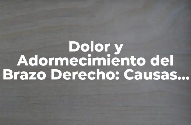 Dolor y Adormecimiento Del Brazo Derecho: Causas y Tratamientos