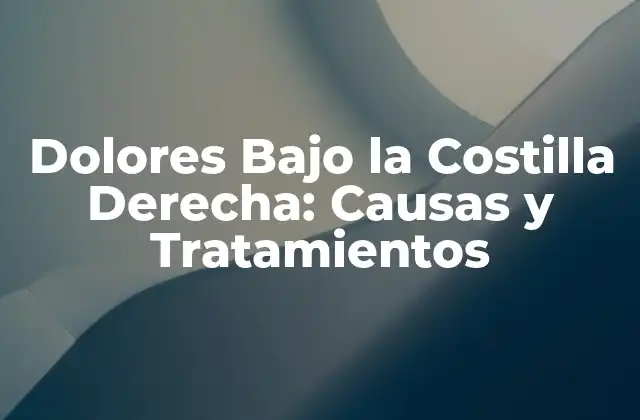 Dolores bajo la Costilla Derecha: Causas y Tratamientos