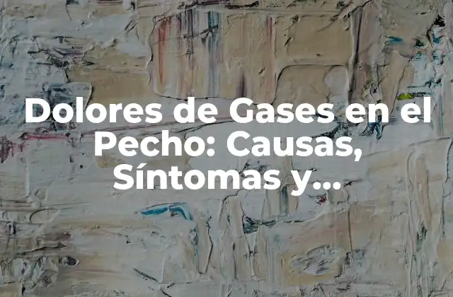 Dolores de Gases en el Pecho: Causas, Síntomas y Tratamientos