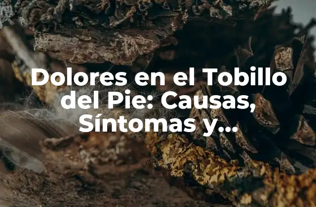 Dolores en el Tobillo Del Pie: Causas, Síntomas y Tratamientos