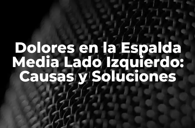 Dolores en la Espalda Media Lado Izquierdo: Causas y Soluciones