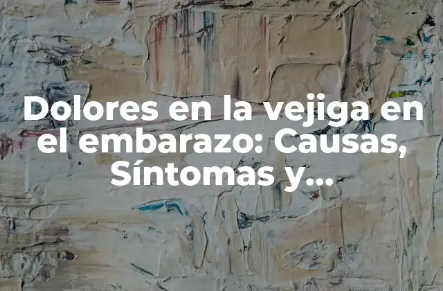 Dolores en la Vejiga en el Embarazo: Causas, Síntomas y Tratamiento