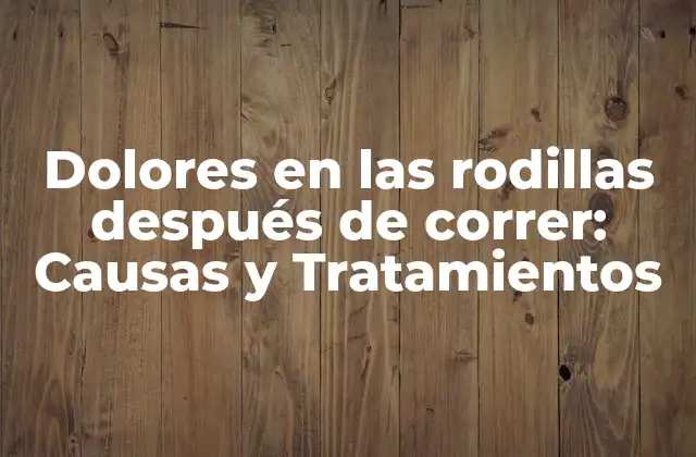 Dolores en las Rodillas Después de Correr: Causas y Tratamientos