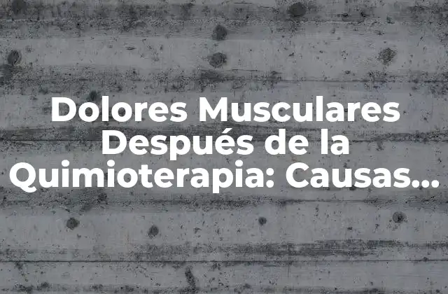 ¿Qué Causa los Dolores Musculares Después de la Quimioterapia?
