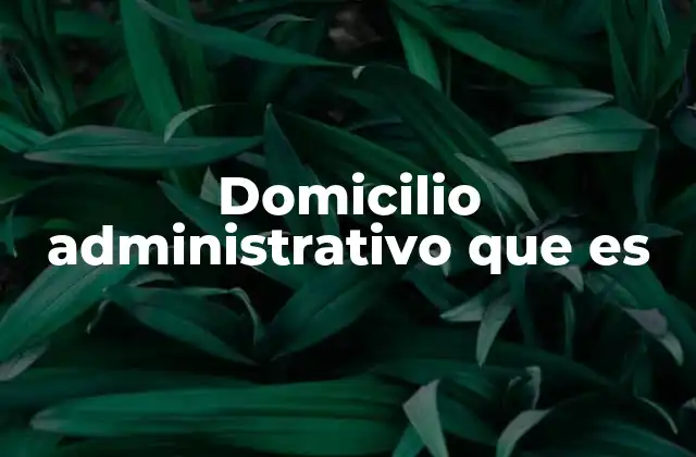 Domicilio Administrativo que es