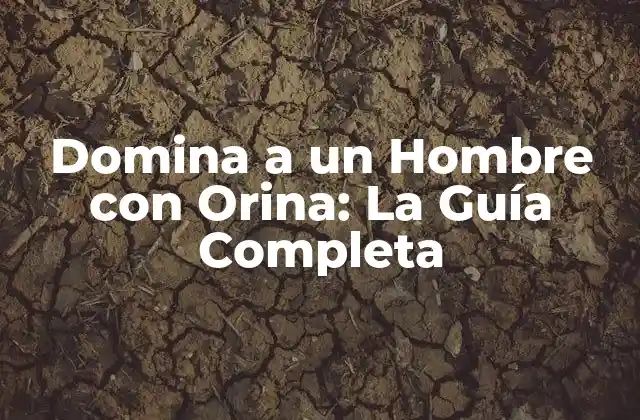 Domina a un Hombre con Orina: la Guía Completa