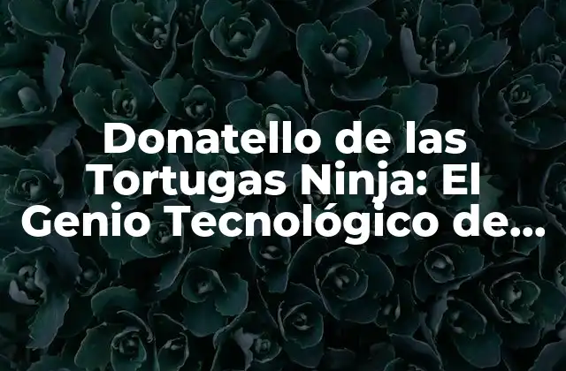 Donatello de las Tortugas Ninja: el Genio Tecnológico de la Pandilla