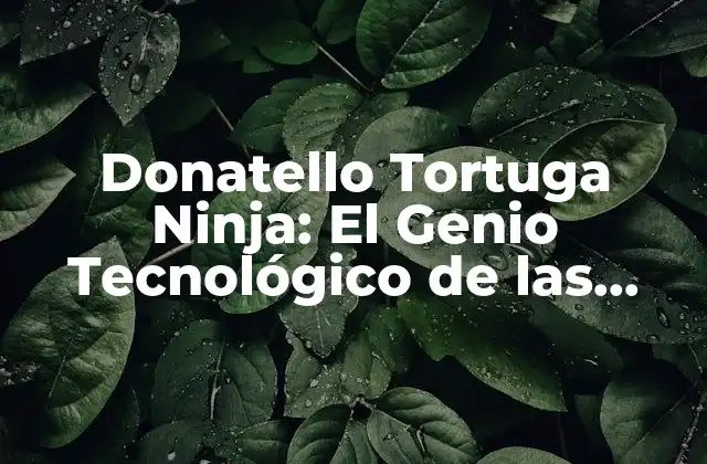 Donatello Tortuga Ninja: el Genio Tecnológico de las Sombras