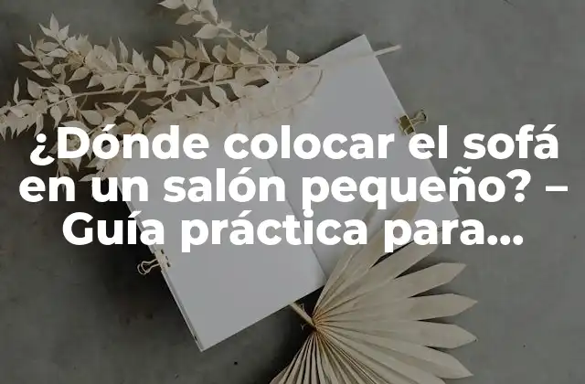 ¿dónde Colocar el Sofá en un Salón Pequeño? – Guía Práctica para Maximizar el Espacio