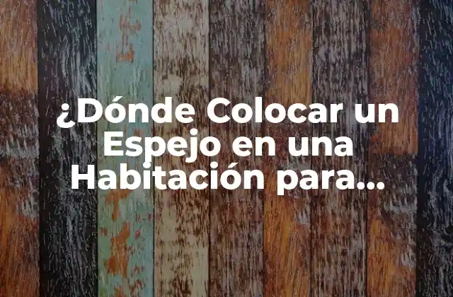 ¿dónde Colocar un Espejo en una Habitación para Propiciar la Buena Energía y la Estética?