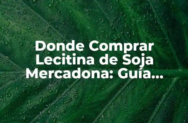 Donde Comprar Lecitina de Soja Mercadona: Guía Completa