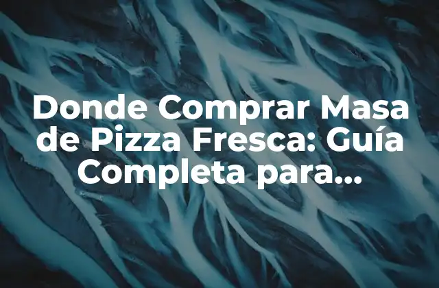 Donde Comprar Masa de Pizza Fresca: Guía Completa para Encontrar la Mejor Opción