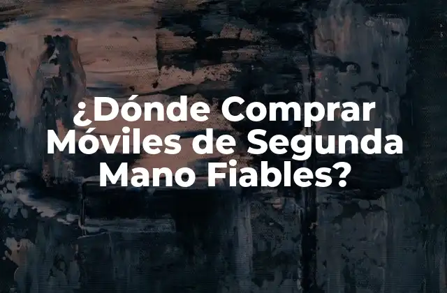 ¿dónde Comprar Móviles de Segunda Mano Fiables?