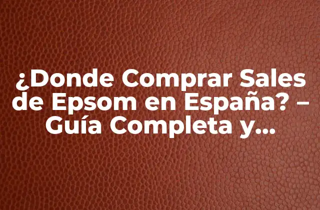 ¿donde Comprar Sales de Epsom en España? – Guía Completa y Actualizada