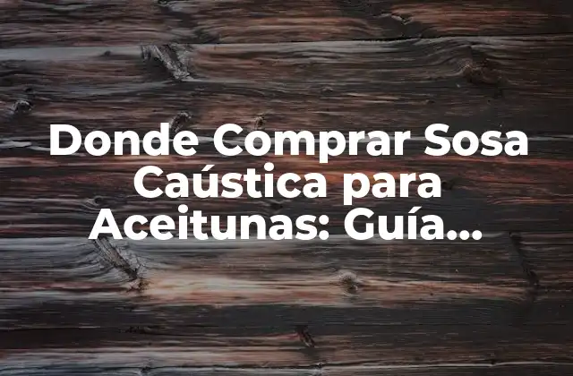 ¿Qué es la Sosa Caústica y por qué es Necesaria para las Aceitunas?