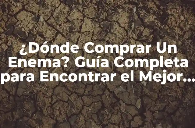 ¿dónde Comprar un Enema? Guía Completa para Encontrar el Mejor Producto