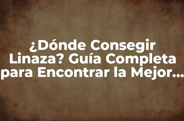 ¿dónde Consegir Linaza? Guía Completa para Encontrar la Mejor Fuente
