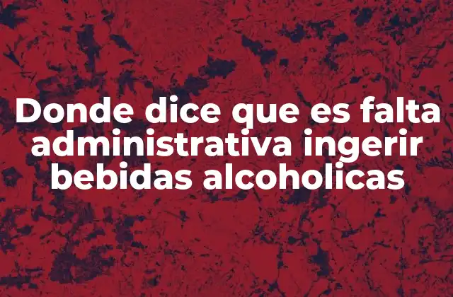 Donde Dice que es Falta Administrativa Ingerir Bebidas Alcoholicas