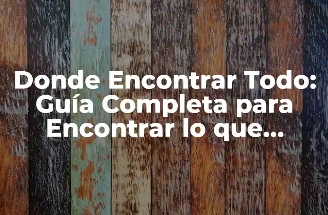 Donde Encontrar Todo: Guía Completa para Encontrar Lo que Necesitas