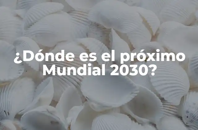 ¿dónde es el Próximo Mundial 2030?