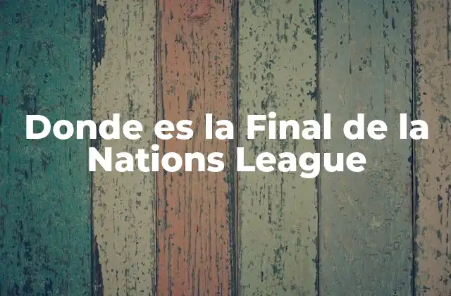 Donde es la Final de la Nations League 2 Orígenes de la Final de la Nations League