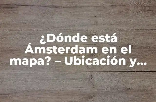¿dónde Está Ámsterdam en el Mapa? – Ubicación y Mapa de Ámsterdam
