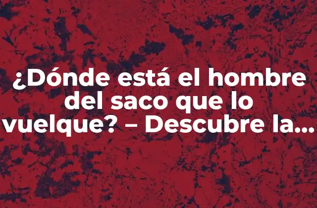 ¿dónde Está el Hombre Del Saco que Lo Vuelque? – Descubre la Verdad Detrás de la Leyenda Urbana