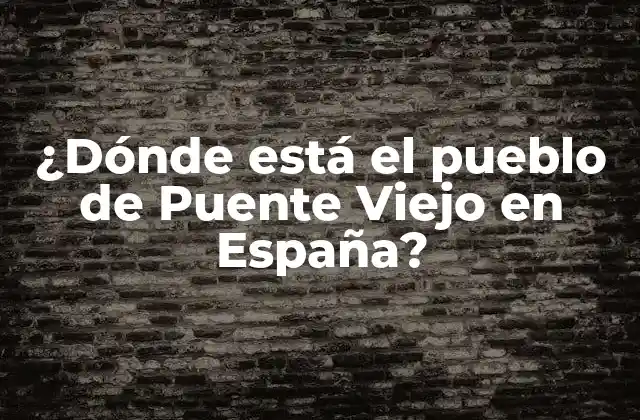 ¿dónde Está el Pueblo de Puente Viejo en España?