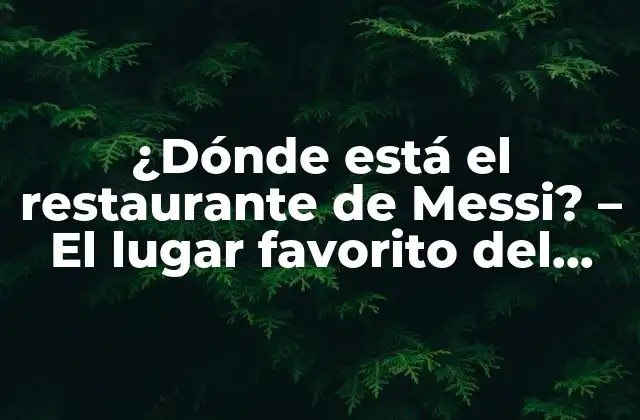 ¿dónde Está el Restaurante de Messi? – el Lugar Favorito Del Futbolista