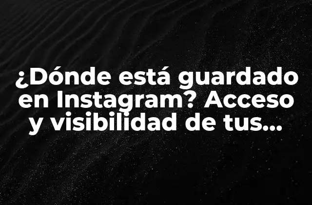 ¿dónde Está Guardado en Instagram? Acceso y Visibilidad de Tus Archivos
