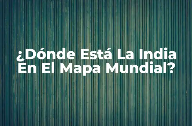 ¿dónde Está la India en el Mapa Mundial?