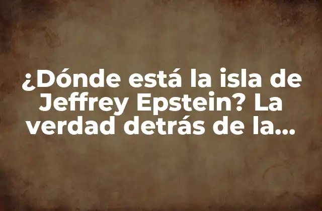 ¿dónde Está la Isla de Jeffrey Epstein? la Verdad Detrás de la Misteriosa Isla de Little St. James