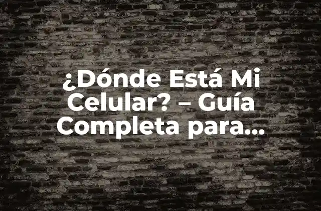 ¿dónde Está Mi Celular? – Guía Completa para Encontrar Tu Teléfono Perdido