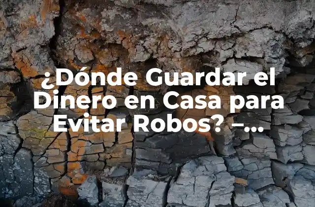 ¿dónde Guardar el Dinero en Casa para Evitar Robos? – Mejores Soluciones