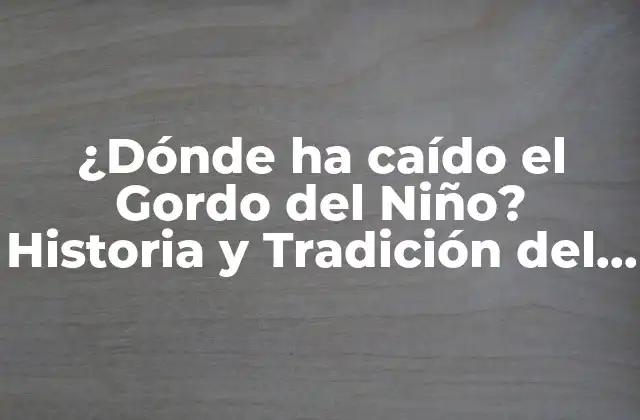 ¿dónde Ha Caído el Gordo Del Niño? Historia y Tradición Del Sorteo de Navidad