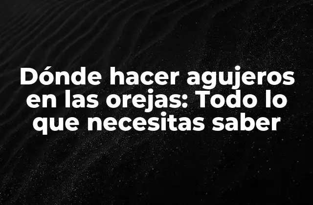 Dónde Hacer Agujeros en las Orejas: Todo Lo que Necesitas Saber