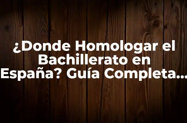 ¿donde Homologar el Bachillerato en España? Guía Completa para Extranjeros