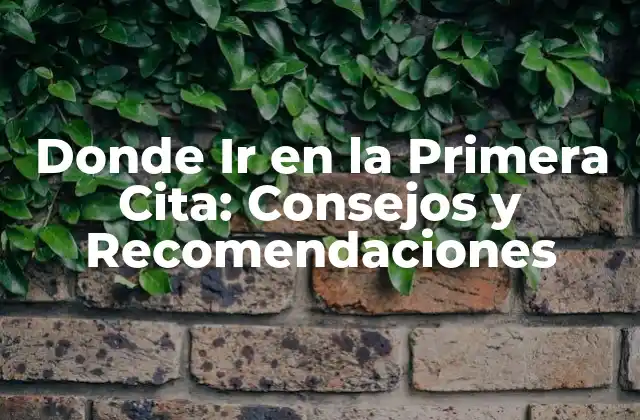 Donde Ir en la Primera Cita: Consejos y Recomendaciones