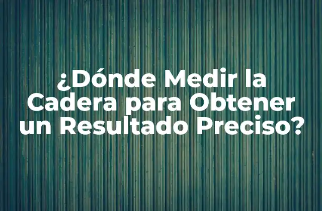 ¿dónde Medir la Cadera para Obtener un Resultado Preciso?