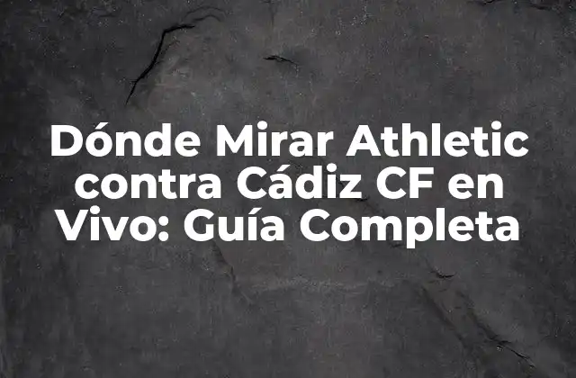 Dónde Mirar Athletic contra Cádiz Cf en Vivo: Guía Completa