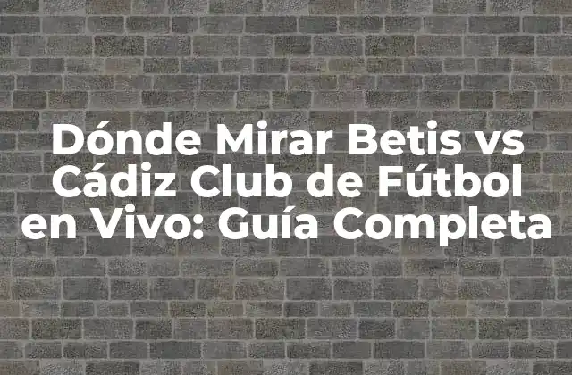 Dónde Mirar Betis Vs Cádiz Club de Fútbol en Vivo: Guía Completa