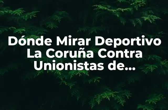 Dónde Mirar Deportivo la Coruña contra Unionistas de Salamanca en Vivo