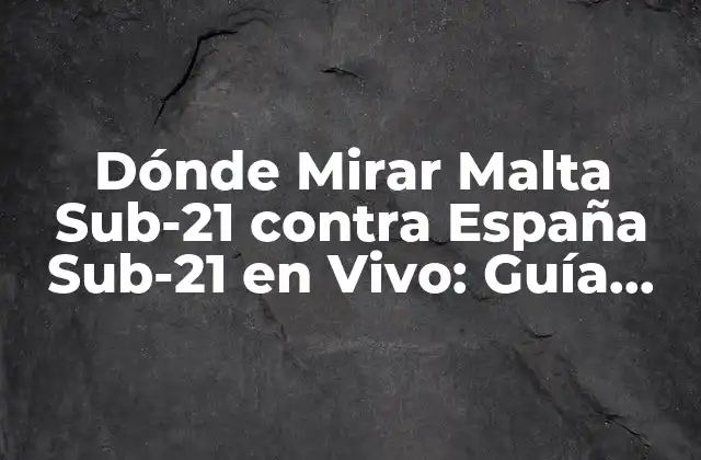 Dónde Mirar Malta Sub-21 contra España Sub-21 en Vivo: Guía Completa