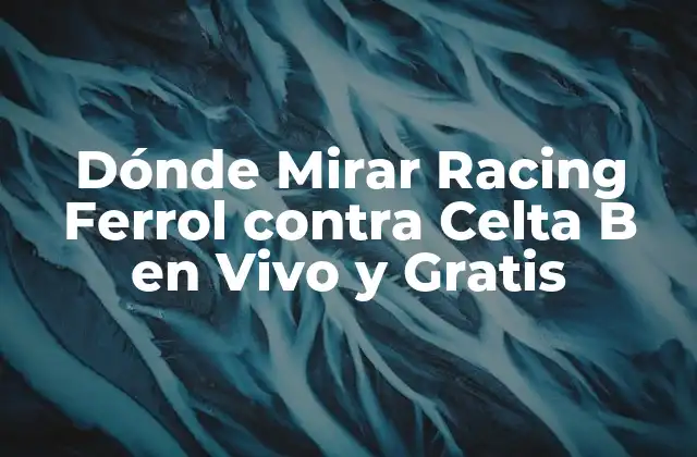 Dónde Mirar Racing Ferrol contra Celta B en Vivo y Gratis