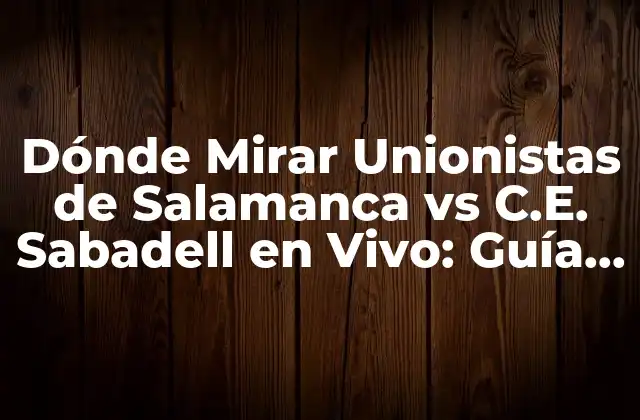 Contexto del Partido: Unionistas de Salamanca vs C.E. Sabadell