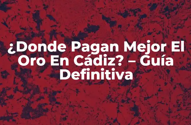 ¿donde Pagan Mejor el Oro en Cádiz? – Guía Definitiva