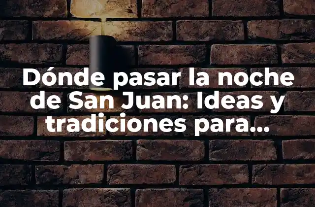 Dónde Pasar la Noche de San Juan: Ideas y Tradiciones para Celebrar